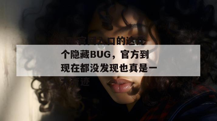 17c官网入口的这几个隐藏BUG,官方到现在都没发现也真是一大奇迹