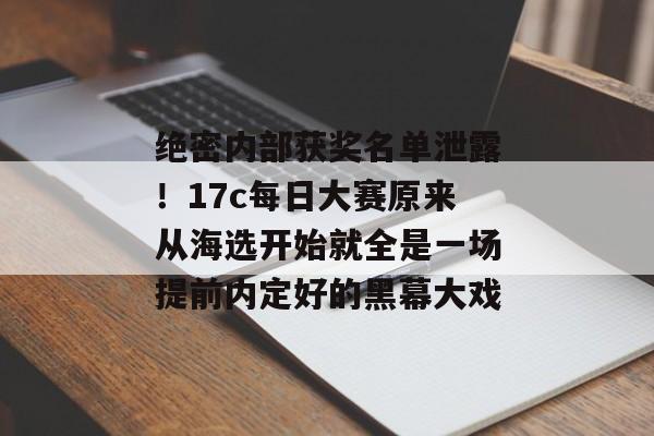 绝密内部获奖名单泄露！17c每日大赛原来从海选开始就全是一场提前内定好的黑幕大戏